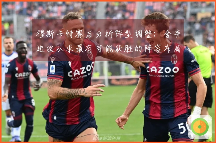 穆斯卡特赛后分析阵型调整：舍弃进攻以求最有可能获胜的阵容布局