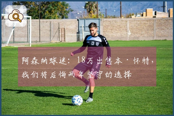 阿森纳球迷:18万出售本·怀特,我们将后悔两年坚守的选择