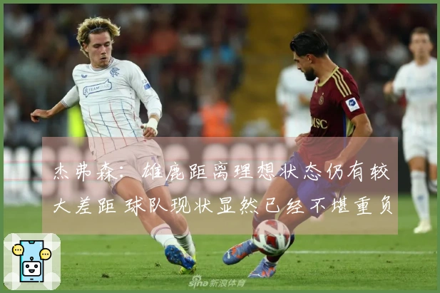 杰弗森：雄鹿距离理想状态仍有较大差距 球队现状显然已经不堪重负
