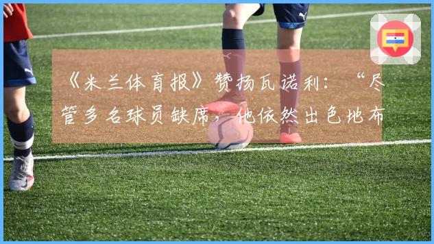 《米兰体育报》赞扬瓦诺利：“尽管多名球员缺席，他依然出色地布置了战术”