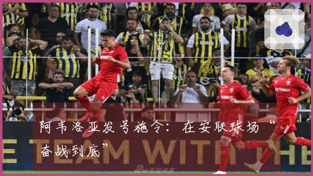 阿韦洛亚发号施令：在安联球场“奋战到底”