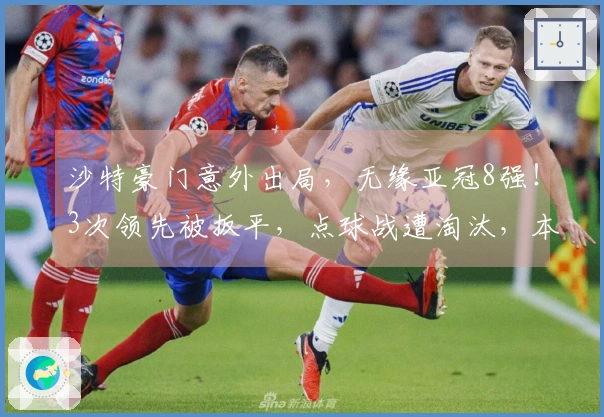 沙特豪门意外出局，无缘亚冠8强！3次领先被扳平，点球战遭淘汰，本泽马罚失点球