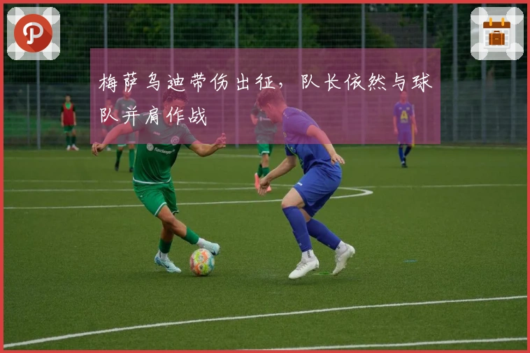 梅萨乌迪带伤出征，队长依然与球队并肩作战