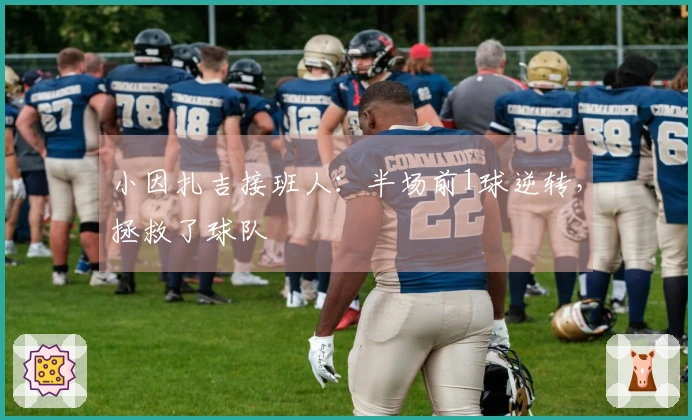 小因扎吉接班人：半场前1球逆转，拯救了球队