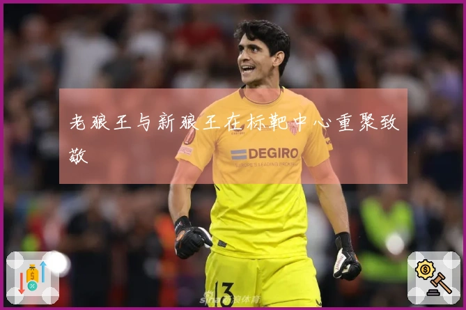 老狼王与新狼王在标靶中心重聚致敬