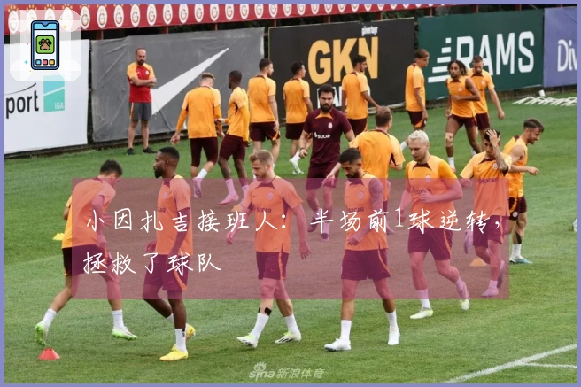 小因扎吉接班人：半场前1球逆转，拯救了球队