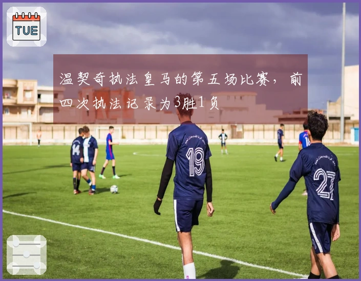 温契奇执法皇马的第五场比赛，前四次执法记录为3胜1负